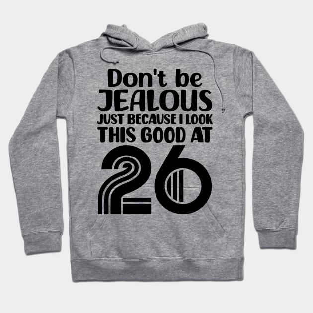 Don't Be Jealous Just Because I look This Good At 26 Hoodie by colorsplash